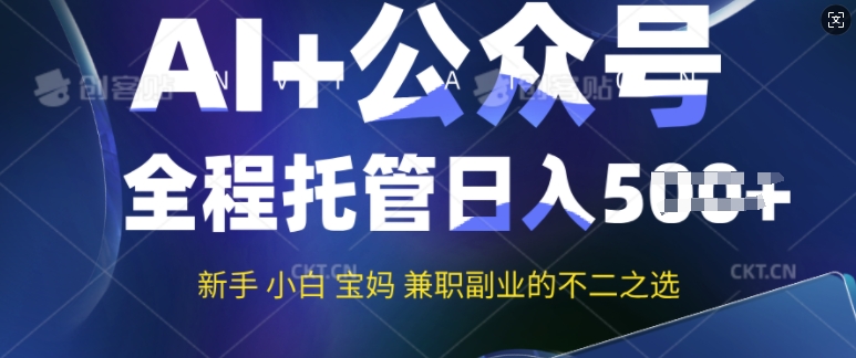 AI+公众号爆文，全程托管新手宝妈也能月入过W，兼职副业不二之选-清欢网创