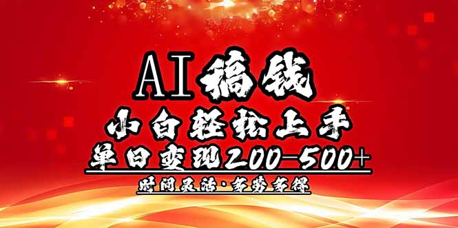 （14260期）AI稿钱，小白轻松上手，单日200-500+多劳多得-清欢网创