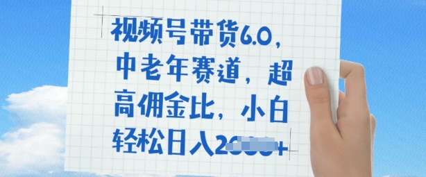 视频号带货6.0，中老年赛道，超高佣金比，普通人也能轻松日入多张-清欢网创