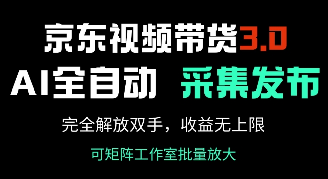 京东视频带货3.0，Ai全自动采集+自动发布，完全解放双手，收入无上限-清欢网创