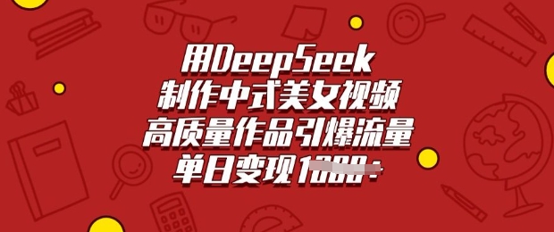 用DeepSeek制作中式美女视频，高质量作品引爆流量，单日变现多张-清欢网创