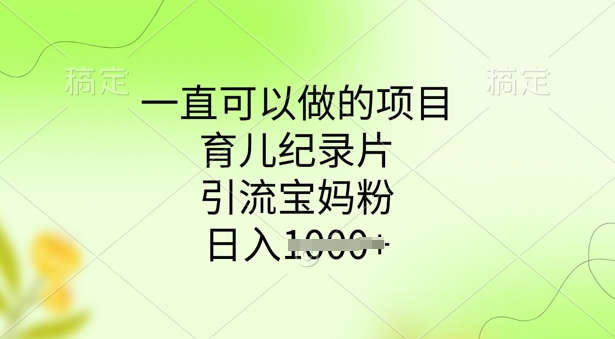 一直可以做的项目，育儿纪录片，引流宝妈粉，日入多张-清欢网创