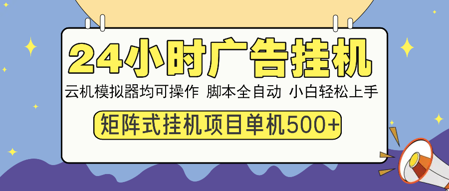 （14273期）24小时广告挂机  单机收益500+ 矩阵式操作，设备越多收益越大，小白轻…-清欢网创