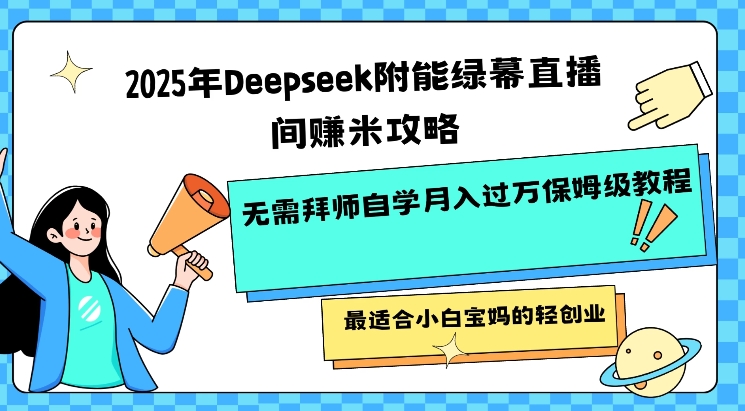 2025年Deepseek附能绿幕直播间挣米攻略无需拜师自学月入过W保姆级教程，最适合小白宝妈的轻创业-清欢网创