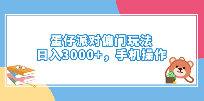 （14369期）蛋仔派对偏门玩法，日入3000+，手机操作-清欢网创