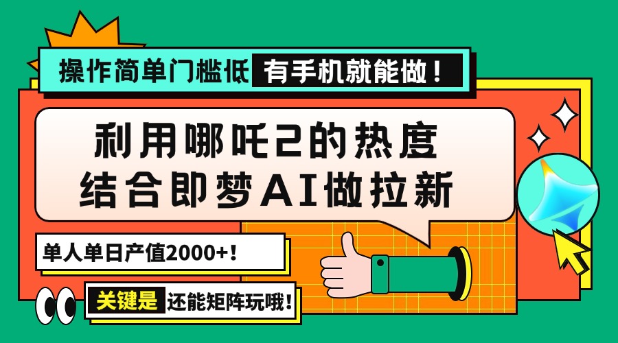（14324期）用哪吒2热度结合即梦AI做拉新，单日产值2000+，操作简单门槛低，有手机…-清欢网创