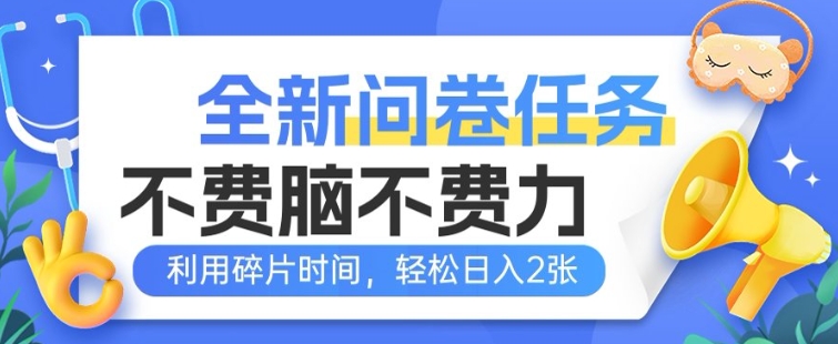 全新问卷任务，不费脑不费力!利用碎片时间，轻松日入2张-清欢网创