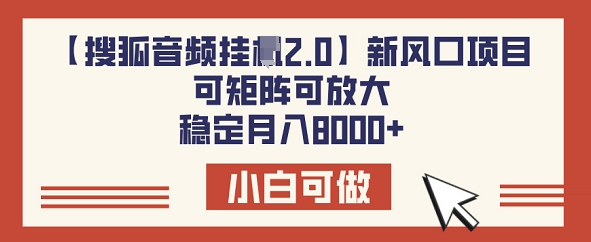 【搜狐音频挂JI2.0】新风口项目，可矩阵可放大，稳定月入8k-清欢网创