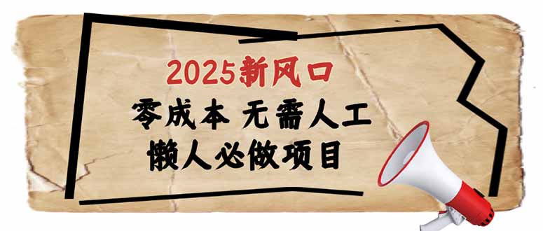 （14342期）2025新风口，懒人必做项目，零成本无需人工，轻松上手无门槛-清欢网创