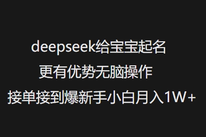 deepseek给宝宝起名更有优势无脑操作接单接到爆新手小白月入1W+-清欢网创