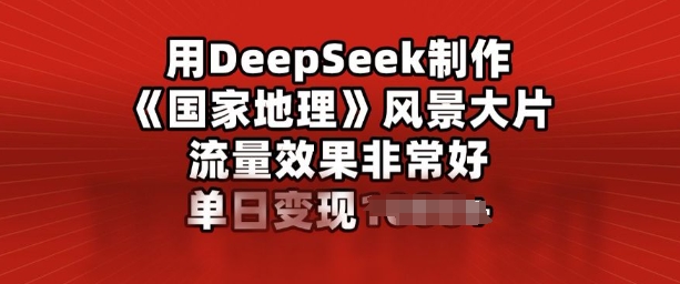 用DeepSeek制作风景大片，流量效果非常好，单日变现多张-清欢网创