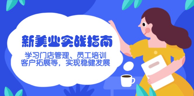 （14253期）新美业实战指南，学习门店管理、员工培训、客户拓展等，实现稳健发展-清欢网创
