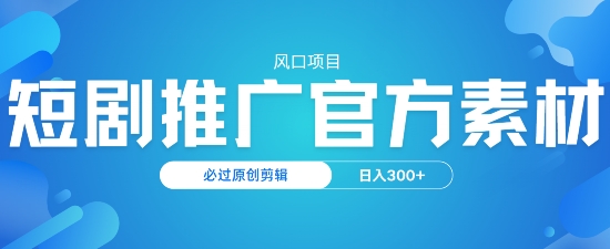 风口项目，短剧推广，官方资源，必过原创剪辑，日入3张-清欢网创