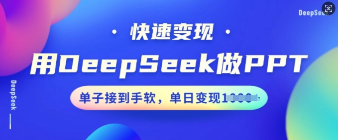 用DeepSeek做PPT，快速变现，单子接到手软，单日变现多张-清欢网创