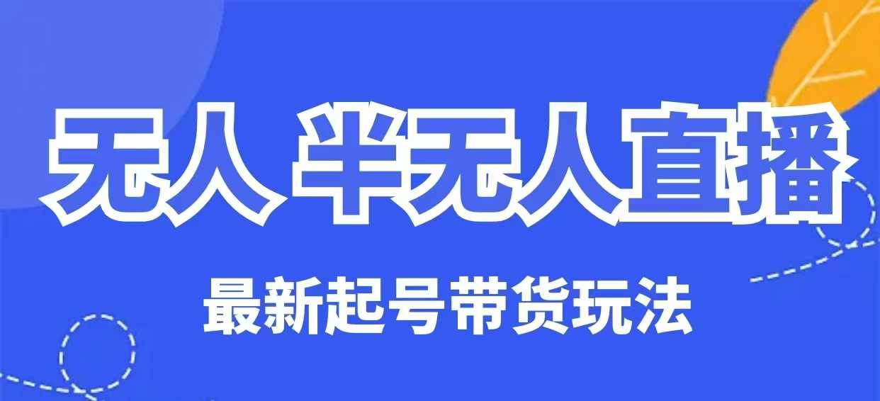 无人半无人直播最新起号带货玩法，全是干货（保姆级教程）-清欢网创