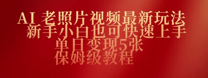 AI老照片视频最新玩法，新手小白也可快速上手，单日变现5张，保姆级教程-清欢网创