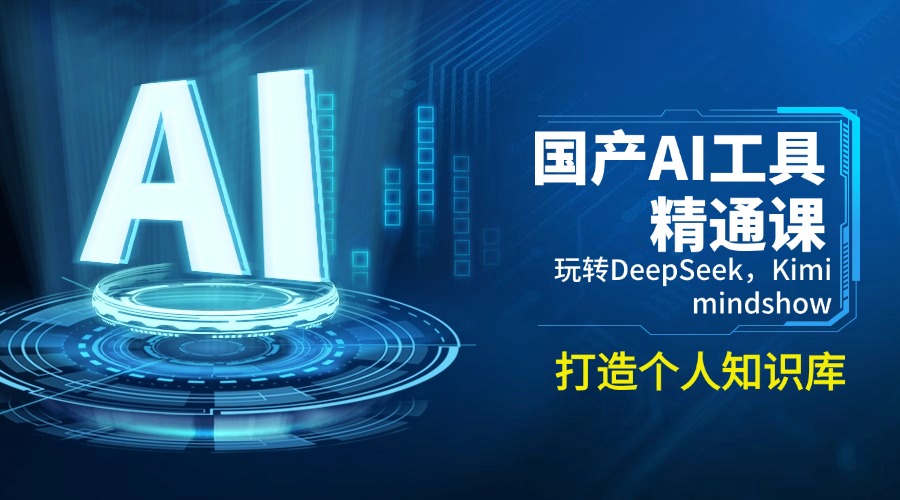 （14252期）国产AI工具精通课，玩转DeepSeek，Kimi，mindshow，打造个人知识库-清欢网创