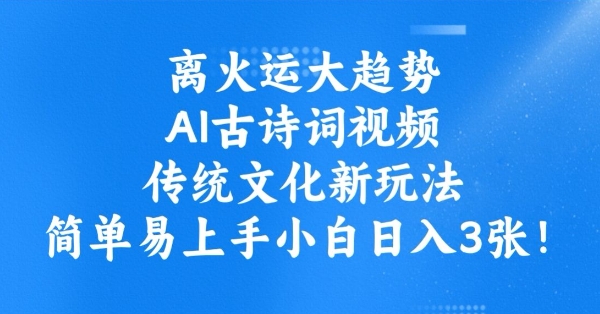 离火运大趋势，ai古诗词视频，传统文化新玩法，简单易上手小白日入3张-清欢网创