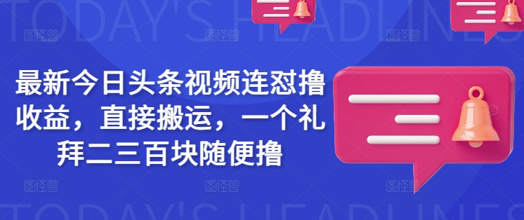 最新今日头条视频连怼撸收益，直接搬运，一个礼拜二三百块随便撸-清欢网创
