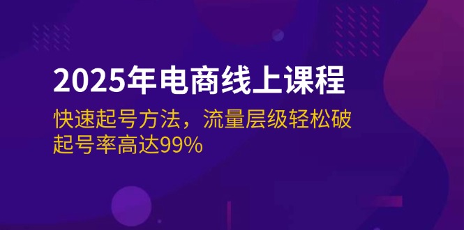 （14329期）2025年电商线上课程：快速起号方法，流量层级轻松破，起号率高达99%-清欢网创