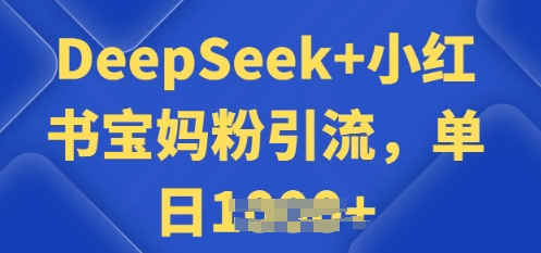 用 DeepSeek + 小红书做搬运工，每天 2 小时，引流宝妈粉月变现过W-清欢网创