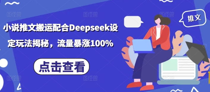 小说推文搬运配合Deepseek设定玩法揭秘，流量暴涨100%-清欢网创