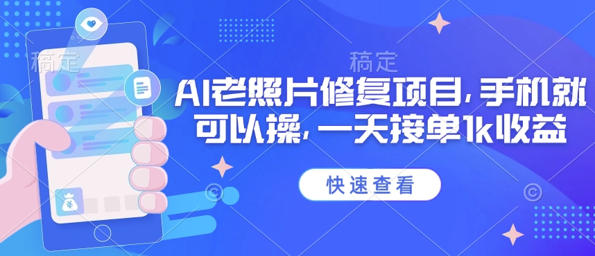 25年最新AI老照片修复项目，手机就可以操，一天接单1k收益-清欢网创