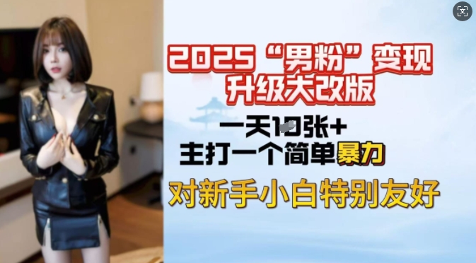 2025男粉变现全新玩法升级，日入上千简简单单，小白可轻松上手-清欢网创