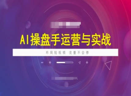 AI操盘手运营实战课程，布局短祝频，流量不会停-清欢网创
