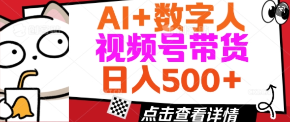AI+数字人视频号带货，操作简单新手小白轻松日入5张-清欢网创