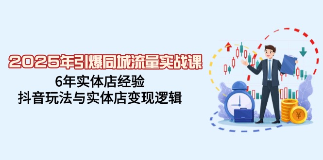 （14346期）2025年引爆同城流量实战课，6年实体店经验，抖音玩法与实体店变现逻辑-清欢网创