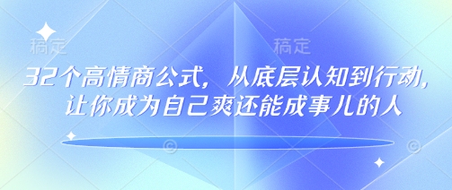 32个高情商公式，​从底层认知到行动，让你成为自己爽还能成事儿的人，133节完整版-清欢网创
