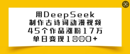 用DeepSeek制作古诗词动漫视频，45个作品涨粉17万，单日变现多张-清欢网创