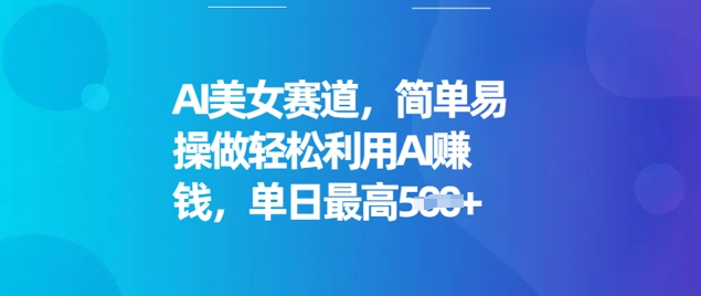 AI美女赛道，简单易操做轻松利用AI挣钱，单日最高5张-清欢网创