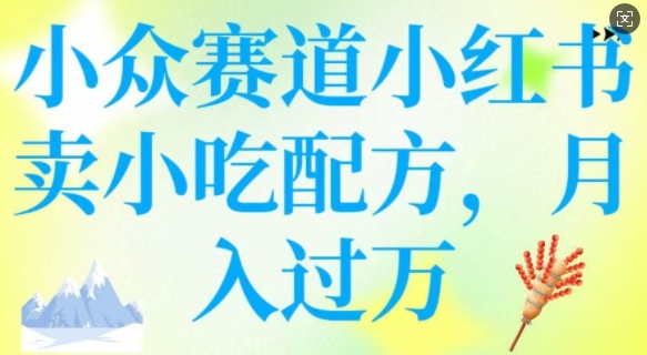 小众赛道小红书卖小吃配方，操作简单，月入过W-清欢网创