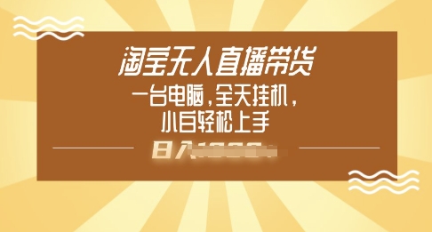 淘宝无人直播带货，一台电脑，全天挂JI，小后轻松上手-清欢网创