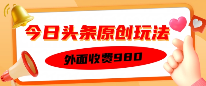 外面收费的今日头条原创玩法，新手也能轻松上手-清欢网创