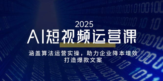 （14283期）AI短视频运营课，涵盖算法运营实操，助力企业降本增效，打造爆款文案-清欢网创