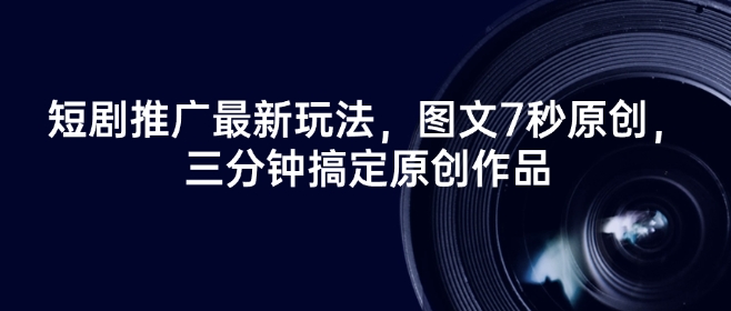 短剧推广最新玩法，图文7秒原创，三分钟搞定原创作品-清欢网创