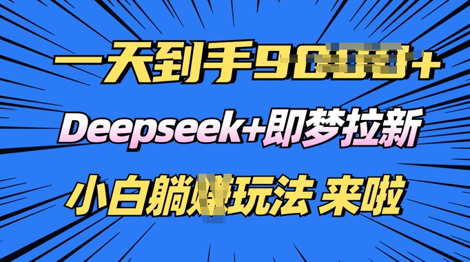日入多张，Deepseek+即梦拉新，新手躺挣攻略来啦-清欢网创