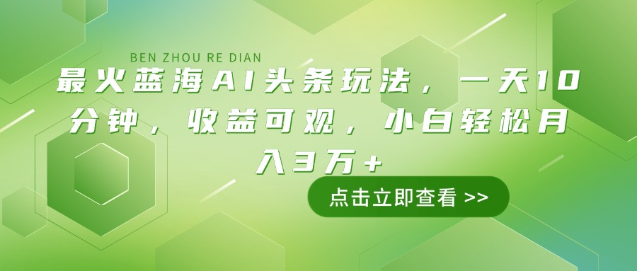 （14272期）最火蓝海AI头条玩法，一天10分钟，收益可观，小白轻松月入3万+-清欢网创