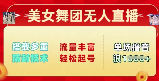 美女舞团无人直播，搭载多重防封技术，流量丰富轻松起号，单人单号可撸音浪多张-清欢网创