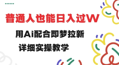 用ai配合即梦拉新，小白也能日入过w，详细实操教程【揭秘】-清欢网创
