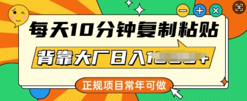 每天10分钟，复制粘贴，背靠大厂日入多张，正规项目，常年可做-清欢网创