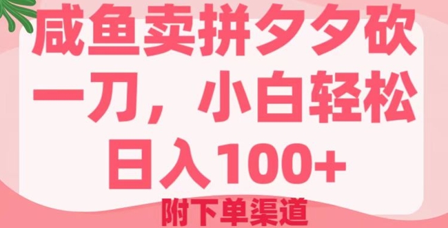 咸鱼卖拼夕夕砍一刀，小白轻松日入100+(附下单渠道)-清欢网创