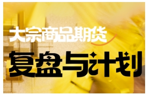 倍增计划·大宗商品期货复盘与计划，掌握在复杂多变的市场中做出明智的交易决策-清欢网创