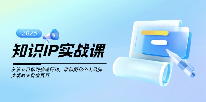 （14251期）知识IP实战课，从设立目标到快速行动，助你孵化个人品牌，实现商业价值…-清欢网创