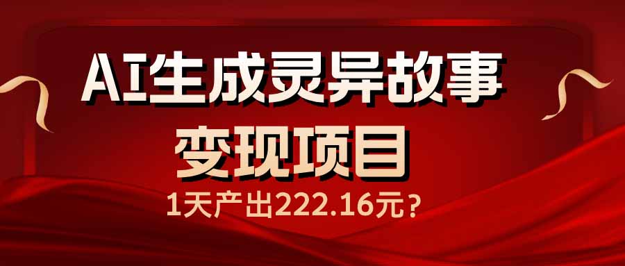 （14261期）AI生成灵异故事变现项目，1天产出222.16元-清欢网创