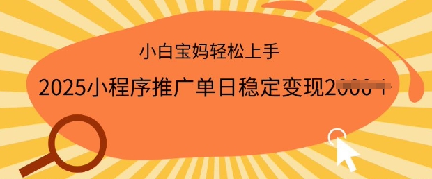 2025小程序推广单日稳定变现多张，一部手机即可操作，小白宝妈轻松上手【揭秘】-清欢网创