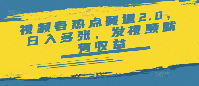 视频号热点赛道2.0，日入多张，发视频就有收益-清欢网创